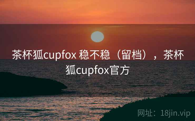 茶杯狐cupfox 稳不稳(留档),茶杯狐cupfox官方 第2张 茶杯狐cupfox 稳不稳(留档),茶杯狐cupfox官方 第2张