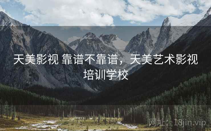 天美影视 靠谱不靠谱,天美艺术影视培训学校 第2张 天美影视 靠谱不靠谱,天美艺术影视培训学校 第2张