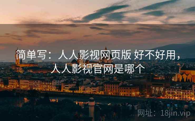 简单写:人人影视网页版 好不好用,人人影视官网是哪个 第2张 简单写:人人影视网页版 好不好用,人人影视官网是哪个 第2张