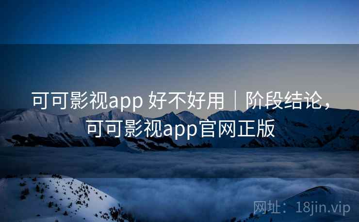 可可影视app 好不好用|阶段结论,可可影视app官网正版 第2张 可可影视app 好不好用|阶段结论,可可影视app官网正版 第2张