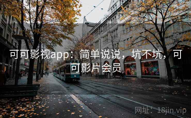 可可影视app:简单说说,坑不坑,可可影片会员 第2张 可可影视app:简单说说,坑不坑,可可影片会员 第2张