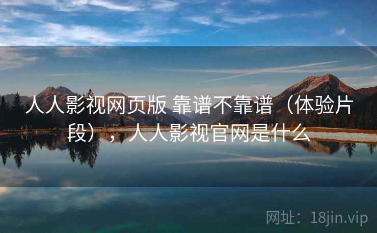 人人影视网页版 靠谱不靠谱(体验片段),人人影视官网是什么 第2张 人人影视网页版 靠谱不靠谱(体验片段),人人影视官网是什么 第2张