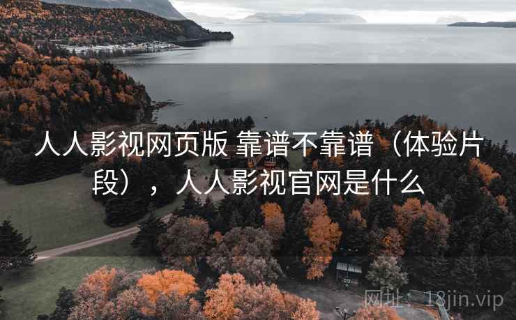 人人影视网页版 靠谱不靠谱(体验片段),人人影视官网是什么