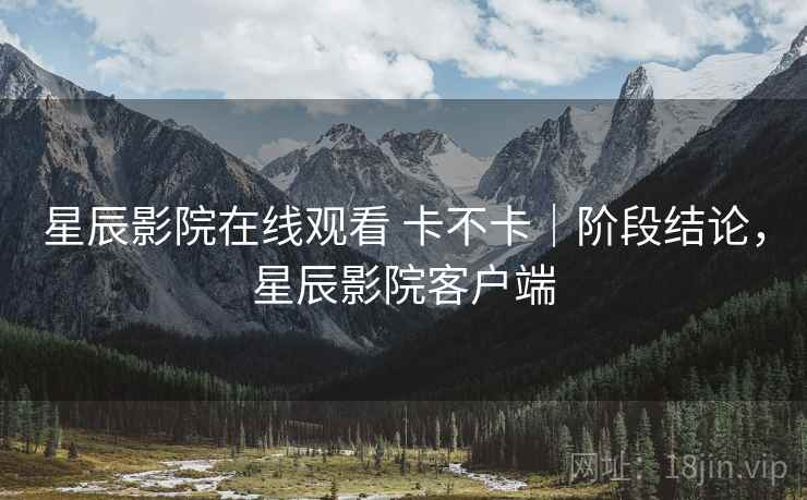 星辰影院在线观看 卡不卡|阶段结论,星辰影院客户端