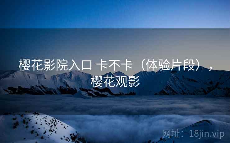 樱花影院入口 卡不卡（体验片段），樱花观影