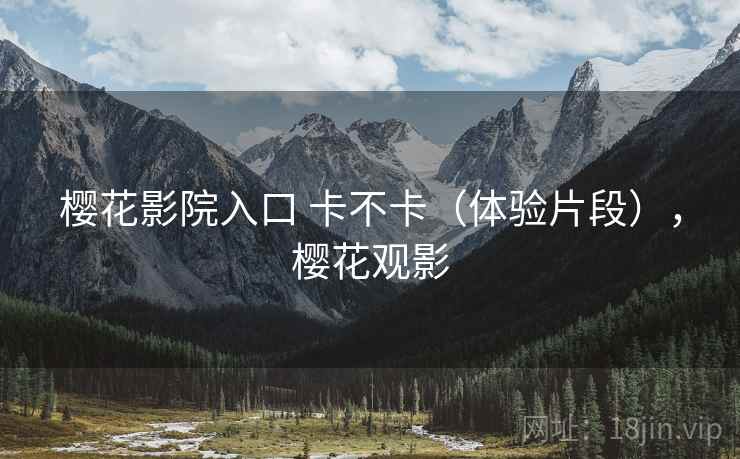 樱花影院入口 卡不卡(体验片段),樱花观影 第2张 樱花影院入口 卡不卡(体验片段),樱花观影 第2张