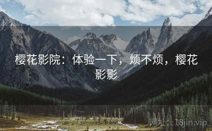 樱花影院:体验一下,烦不烦,樱花影影 第2张 樱花影院:体验一下,烦不烦,樱花影影 第2张