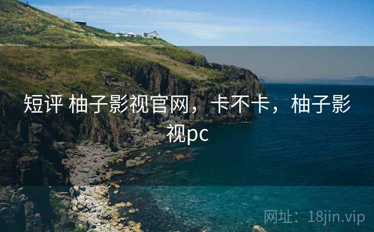 短评 柚子影视官网,卡不卡,柚子影视pc 第2张 短评 柚子影视官网,卡不卡,柚子影视pc 第2张
