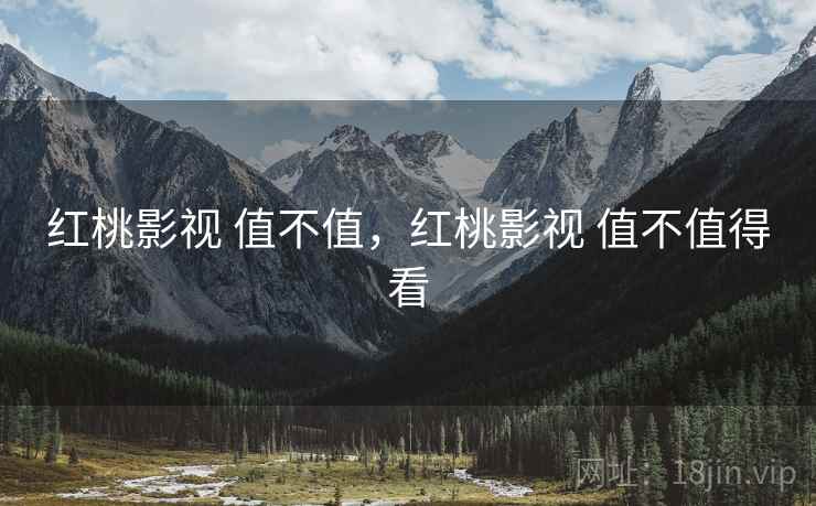 红桃影视 值不值,红桃影视 值不值得看 第2张 红桃影视 值不值,红桃影视 值不值得看 第2张