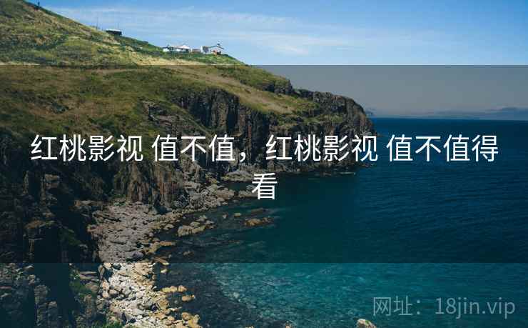 红桃影视 值不值,红桃影视 值不值得看