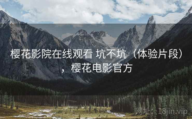 樱花影院在线观看 坑不坑(体验片段),樱花电影官方 第2张 樱花影院在线观看 坑不坑(体验片段),樱花电影官方 第2张