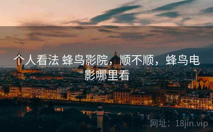 个人看法 蜂鸟影院,顺不顺,蜂鸟电影哪里看