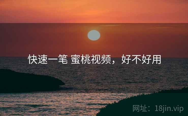 快速一笔 蜜桃视频,好不好用