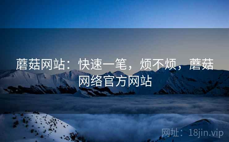 蘑菇网站:快速一笔,烦不烦,蘑菇网络官方网站 第2张 蘑菇网站:快速一笔,烦不烦,蘑菇网络官方网站 第2张