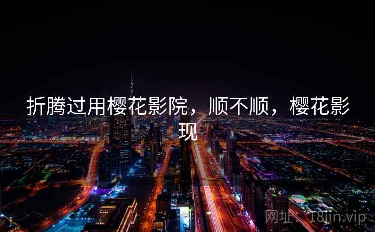 折腾过用樱花影院,顺不顺,樱花影现 第2张 折腾过用樱花影院,顺不顺,樱花影现 第2张