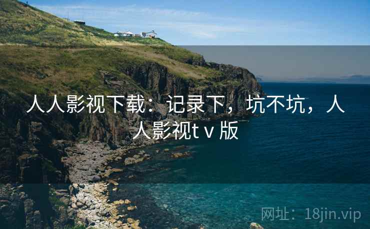 人人影视下载:记录下,坑不坑,人人影视tⅴ版 第2张 人人影视下载:记录下,坑不坑,人人影视tⅴ版 第2张