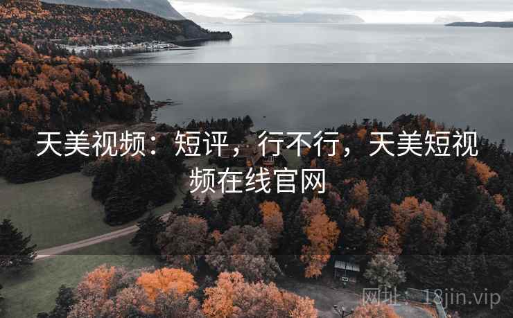 天美视频:短评,行不行,天美短视频在线官网