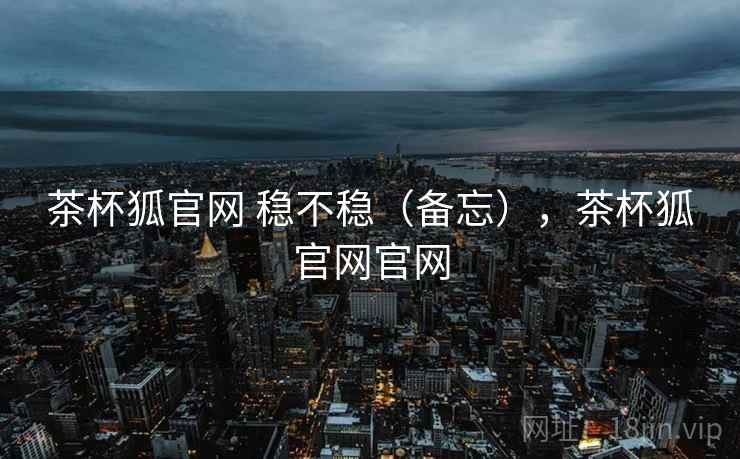 茶杯狐官网 稳不稳(备忘),茶杯狐官网官网 第2张 茶杯狐官网 稳不稳(备忘),茶杯狐官网官网 第2张