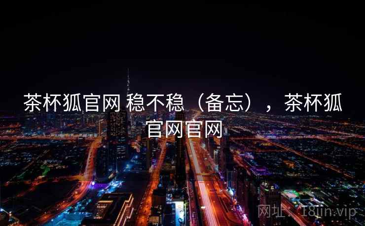 茶杯狐官网 稳不稳(备忘),茶杯狐官网官网