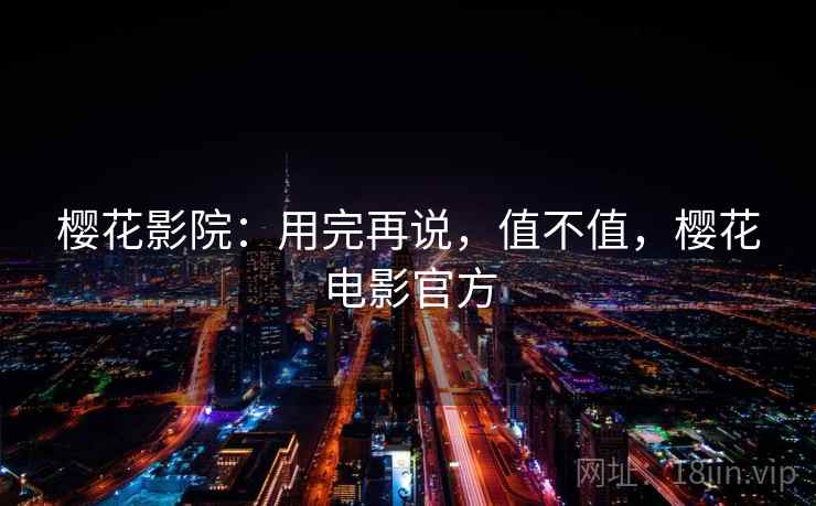 樱花影院:用完再说,值不值,樱花电影官方 第2张 樱花影院:用完再说,值不值,樱花电影官方 第2张