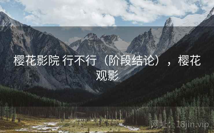 樱花影院 行不行(阶段结论),樱花观影