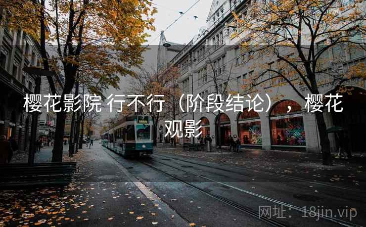 樱花影院 行不行(阶段结论),樱花观影 第2张 樱花影院 行不行(阶段结论),樱花观影 第2张
