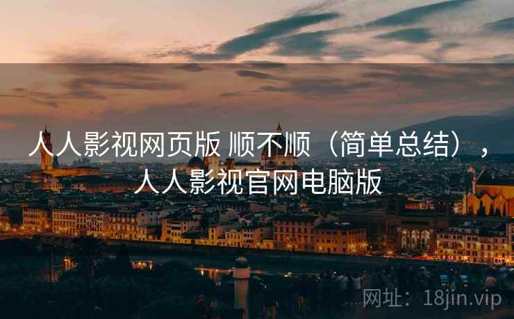 人人影视网页版 顺不顺(简单总结),人人影视官网电脑版 第2张 人人影视网页版 顺不顺(简单总结),人人影视官网电脑版 第2张