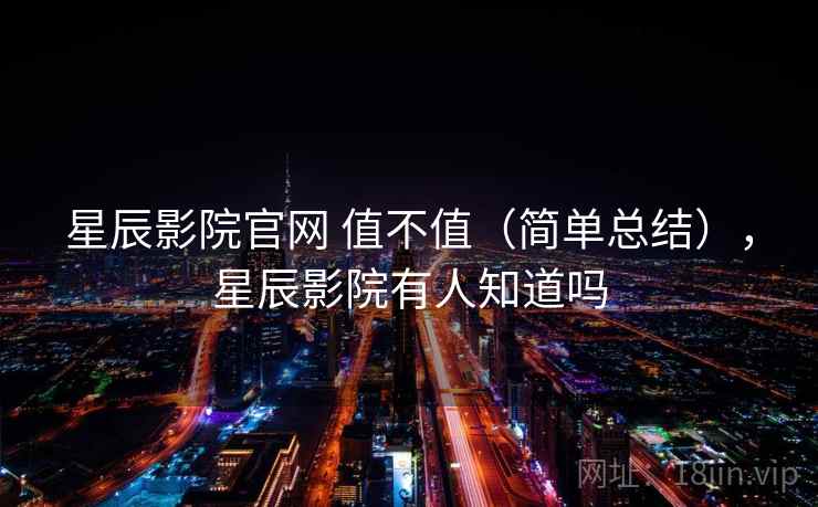 星辰影院官网 值不值（简单总结），星辰影院有人知道吗