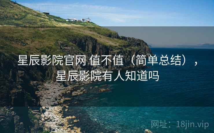 星辰影院官网 值不值(简单总结),星辰影院有人知道吗 第2张 星辰影院官网 值不值(简单总结),星辰影院有人知道吗 第2张