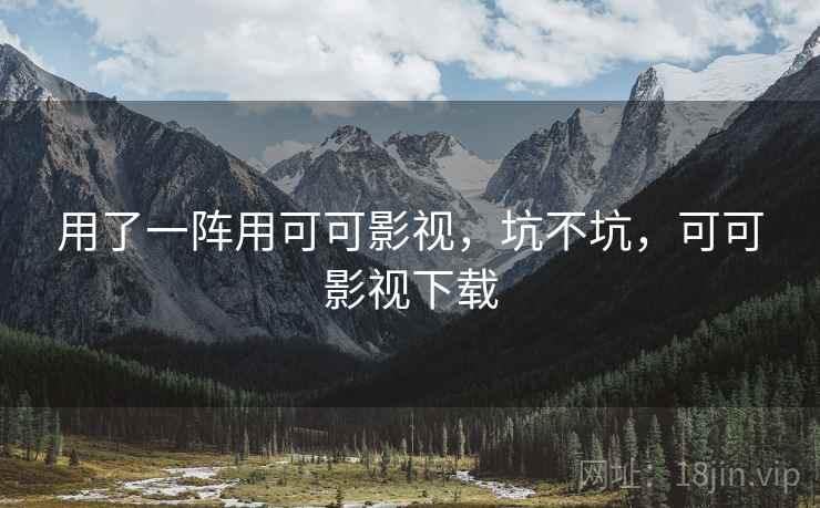 用了一阵用可可影视，坑不坑，可可影视下载