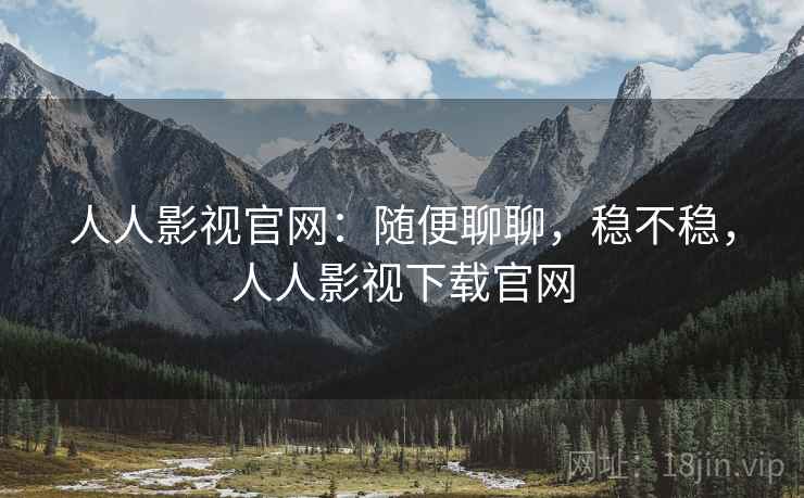 人人影视官网:随便聊聊,稳不稳,人人影视下载官网 第2张 人人影视官网:随便聊聊,稳不稳,人人影视下载官网 第2张