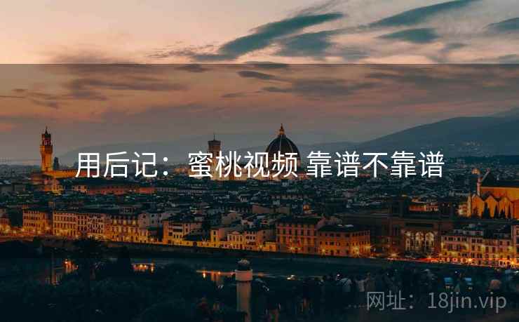 用后记:蜜桃视频 靠谱不靠谱 第2张 用后记:蜜桃视频 靠谱不靠谱 第2张