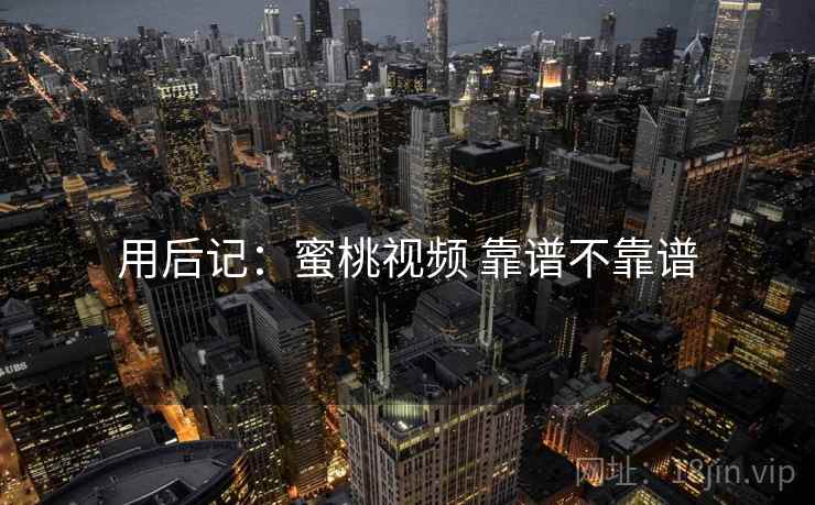 用后记：蜜桃视频 靠谱不靠谱