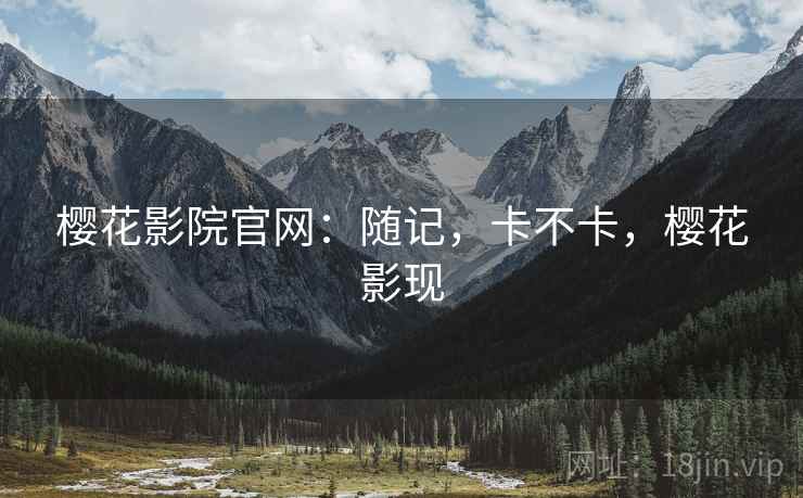 樱花影院官网:随记,卡不卡,樱花影现 第2张 樱花影院官网:随记,卡不卡,樱花影现 第2张