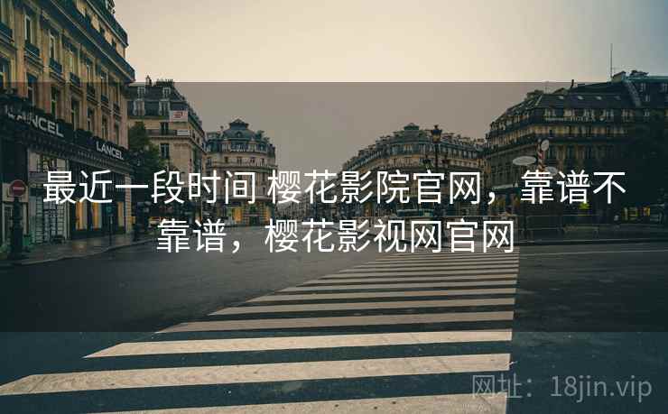 最近一段时间 樱花影院官网,靠谱不靠谱,樱花影视网官网 第2张 最近一段时间 樱花影院官网,靠谱不靠谱,樱花影视网官网 第2张