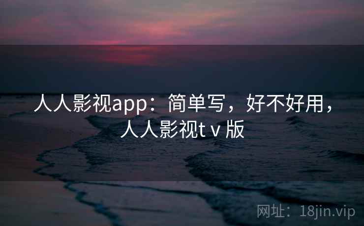 人人影视app:简单写,好不好用,人人影视tⅴ版
